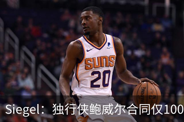 Siegel：独行侠鲍威尔合同仅100万保障 球队很难真正为他腾出名额