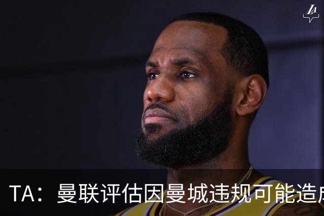 TA：曼联评估因曼城违规可能造成的财务损失，包括错失的冠军等