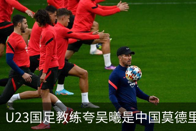 U23国足教练夸吴曦是中国莫德里奇 今晚亚运会首战 央视CCTV 6点有直播