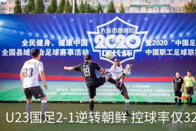 U23国足2-1逆转朝鲜 控球率仅32%却打出高效足球