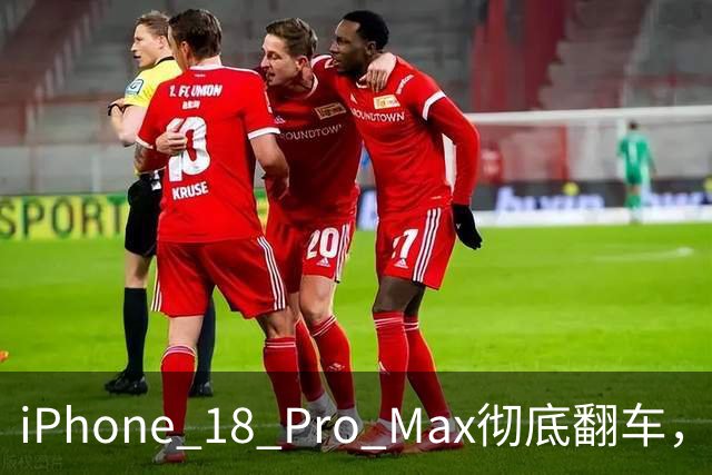 iPhone 18 Pro Max彻底翻车，苹果社死了